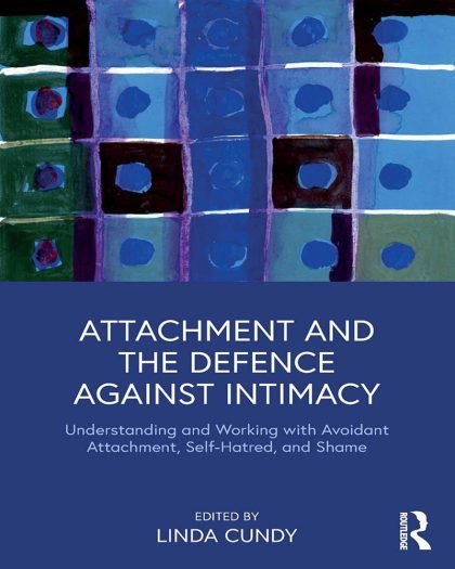 Attachment and the Defence Against Intimacy ; Understanding and Working with Avoidant Attachment, Self-Hatred, and Shame