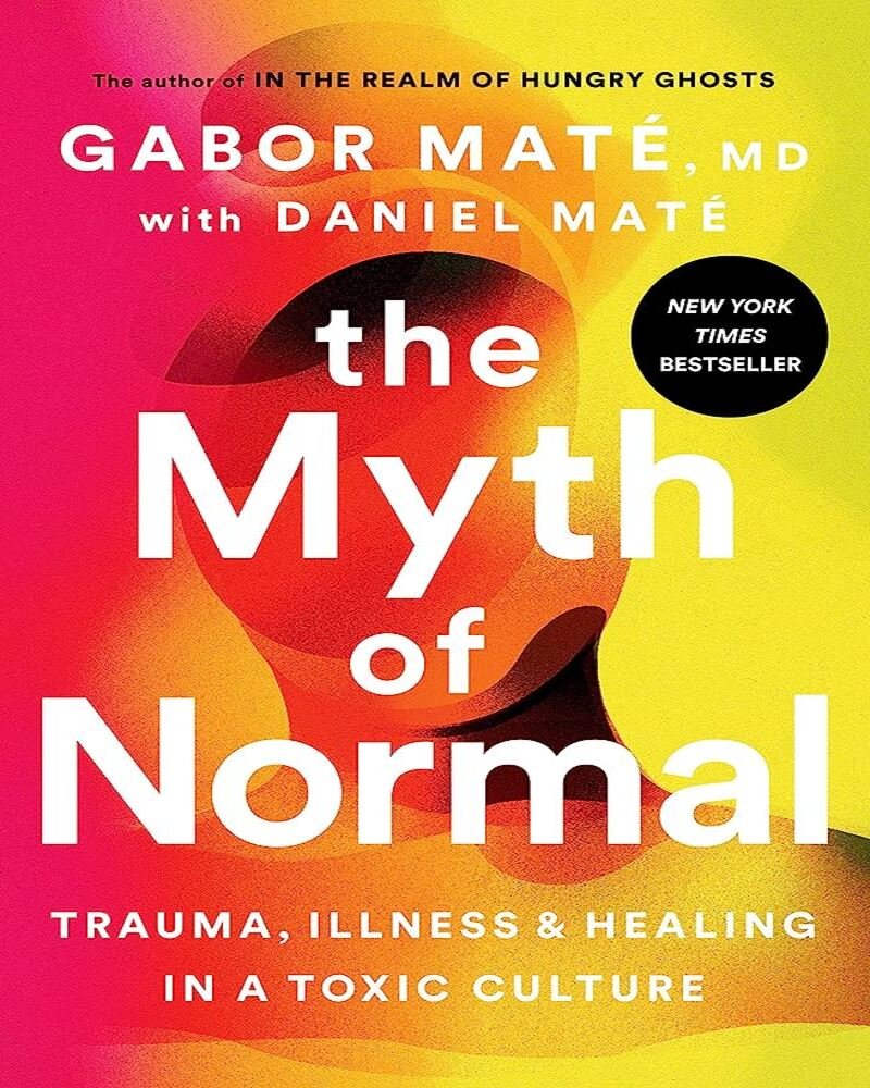 The Myth of Normal: Trauma, Illness, and Healing in a Toxic Culture