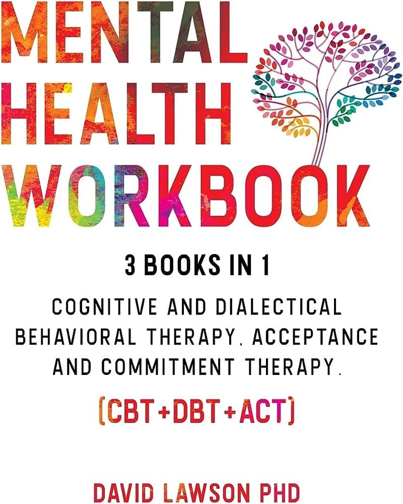 Mental Health Workbook: 3 Books in 1: Cognitive and Dialectical Behavioral Therapy, Acceptance and Commitment Therapy. (CBT+DBT+ACT)