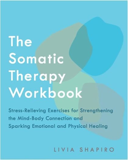 The Somatic Therapy Workbook: Stress-Relieving Exercises for Strengthening the Mind-Body Connection and Sparking Emotional and Physical Healing