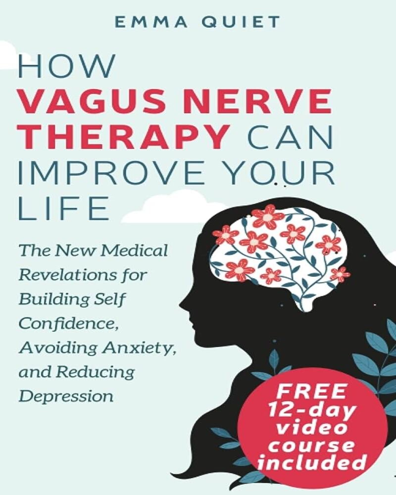 How Vagus Nerve Therapy Can Improve Your Life: The New Medical Revelations for Building Self Confidence, Avoiding Anxiety, and Reducing Depression