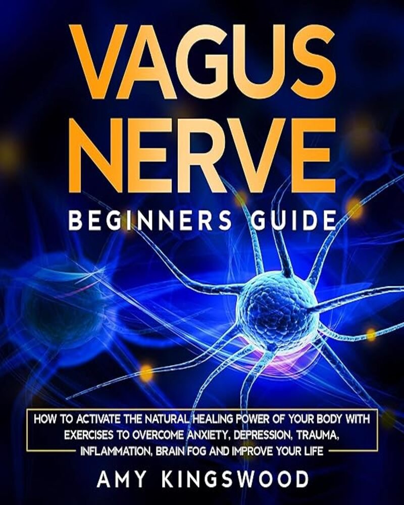 Vagus Nerve: Beginner's Guide: How to Activate the Natural Healing Power of Your Body with Exercises to Overcome Anxiety, Depression, Trauma,...