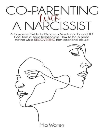 Co-Parenting with a Narcissist: A Complete Guide to Divorce a Narcissistic Ex and to Heal from a Toxic Relationship. How to be a good mother while RECOVERING from emotional abuse