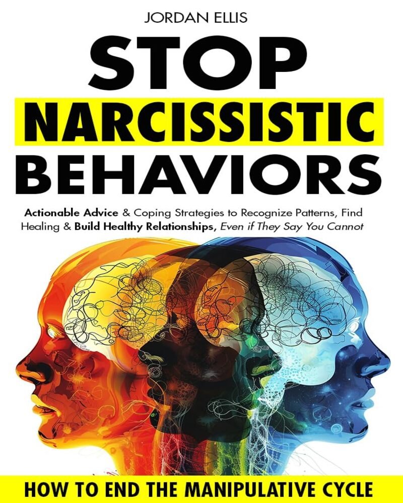 Stop Narcissistic Behaviors: How to End the Manipulative Cycle with Actionable Advice & Coping Strategies to Recognize Patterns, Find Healing & Build Healthy Relationships, Even If They Say You Can’t