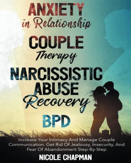 ANXIETY IN RELATIONSHIP- COUPLE THERAPY-NARCISSISTIC ABUSE RECOVERY- BPD.: 4 Books in 1 - Increase Your Intimacy And Manage Couple Communication. Get ... And Fear Of Abandonment Step-By-Step