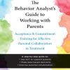 The Behavior Analyst's Guide to Working with Parents: Acceptance and Commitment Training for Effective Parental Collaboration in Treatment