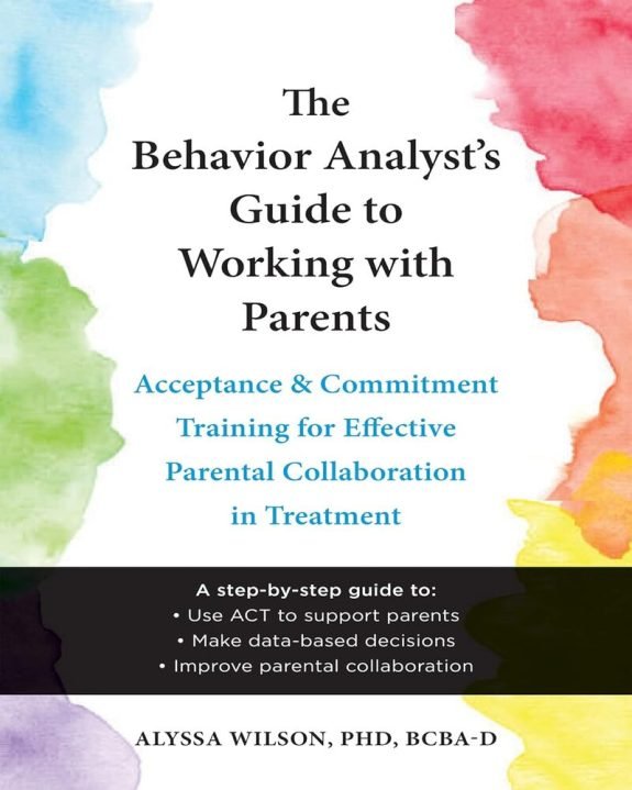 The Behavior Analyst's Guide to Working with Parents: Acceptance and Commitment Training for Effective Parental Collaboration in Treatment